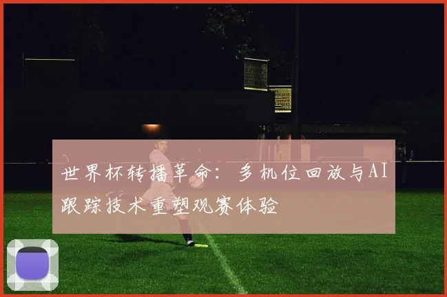 世界杯转播革命：多机位回放与AI跟踪技术重塑观赛体验