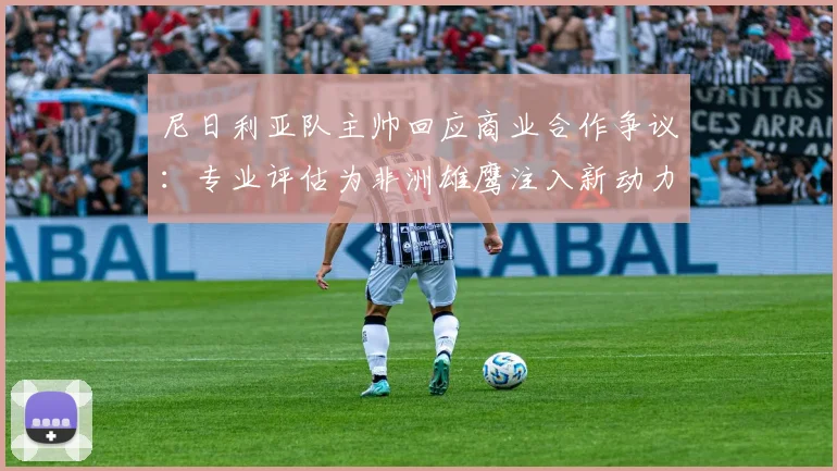 尼日利亚队主帅回应商业合作争议：专业评估为非洲雄鹰注入新动力