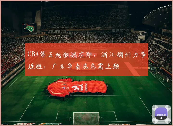 CBA第五轮激战在即，浙江稠州力争连胜，广东华南虎急需止颓
