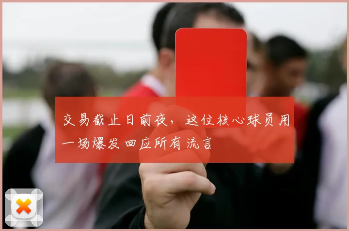 交易截止日前夜，这位核心球员用一场爆发回应所有流言