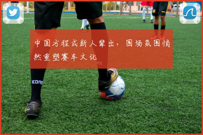 中国方程式新人辈出，围场氛围悄然重塑赛车文化