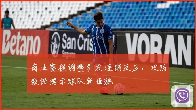 商业赛程调整引发连锁反应，攻防数据揭示球队新面貌