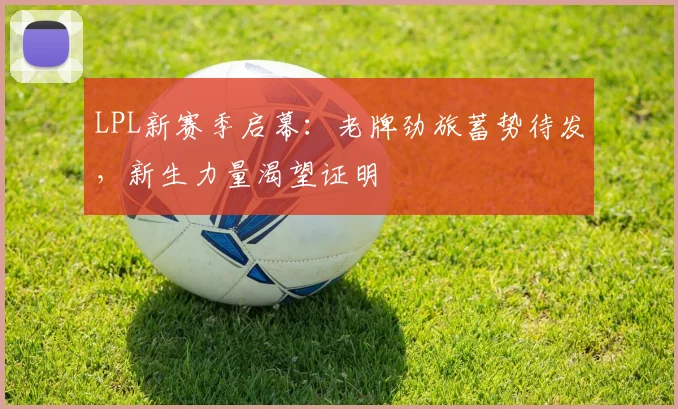 LPL新赛季启幕：老牌劲旅蓄势待发，新生力量渴望证明