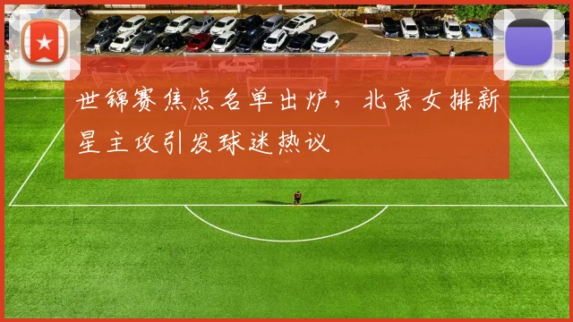 世锦赛焦点名单出炉，北京女排新星主攻引发球迷热议
