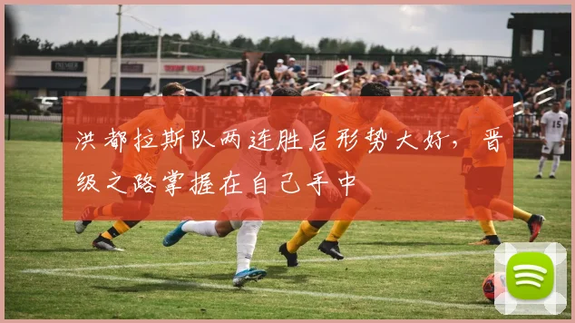 洪都拉斯队两连胜后形势大好，晋级之路掌握在自己手中