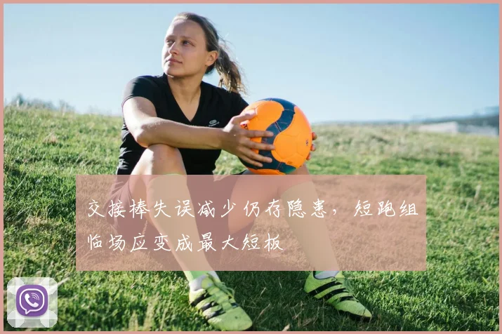 交接棒失误减少仍存隐患，短跑组临场应变成最大短板